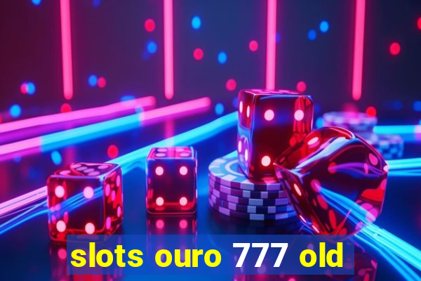 slots ouro 777 old